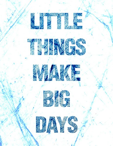 Little things make big days _ 2